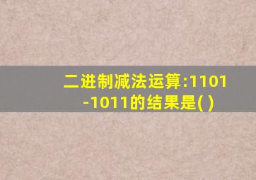 二进制减法运算:1101-1011的结果是( )